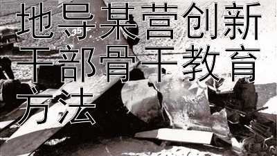 中部战区空军地导某营创新干部骨干教育方法