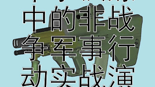 多样化任务训练：军事训练中的非战争军事行动实战演训