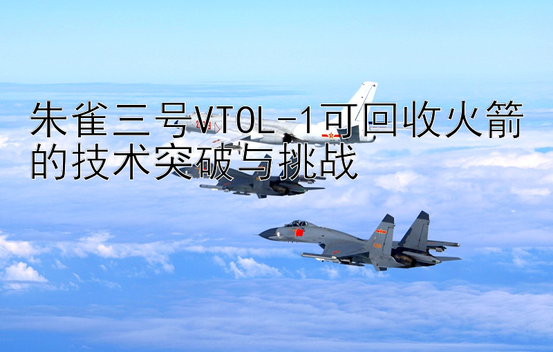 朱雀三号VTOL-1可回收火箭的技术突破与挑战