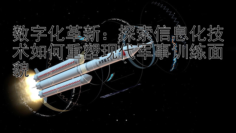 数字化革新：探索信息化技术如何重塑现代军事训练面貌