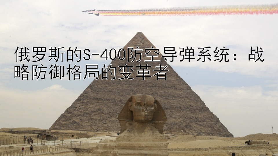 俄罗斯的S-400防空导弹系统：战略防御格局的变革者