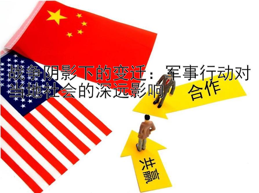 战争阴影下的变迁：军事行动对当地社会的深远影响