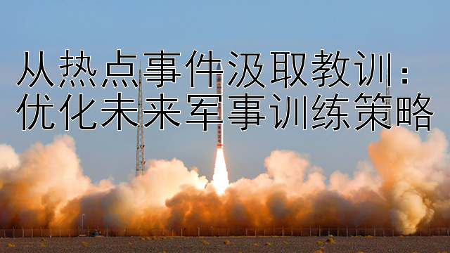 从热点事件汲取教训：优化未来军事训练策略