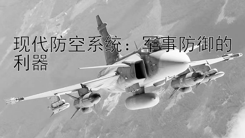 现代防空系统：军事防御的利器