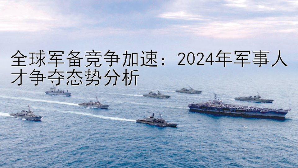 全球军备竞争加速：2024年军事人才争夺态势分析