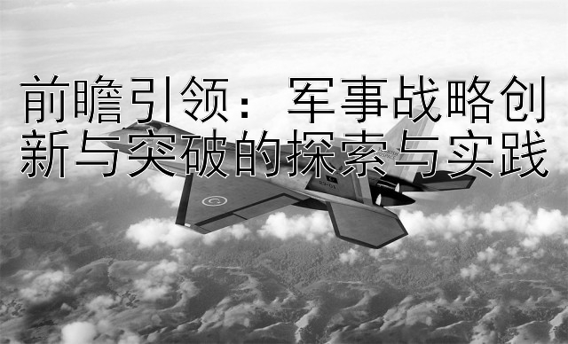 前瞻引领：军事战略创新与突破的探索与实践