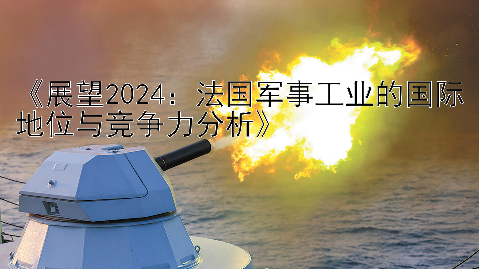 《展望2024：法国军事工业的国际地位与竞争力分析》