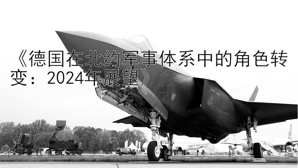 《德国在北约军事体系中的角色转变：2024年展望》