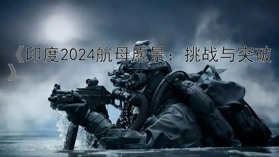 《印度2024航母愿景：挑战与突破》