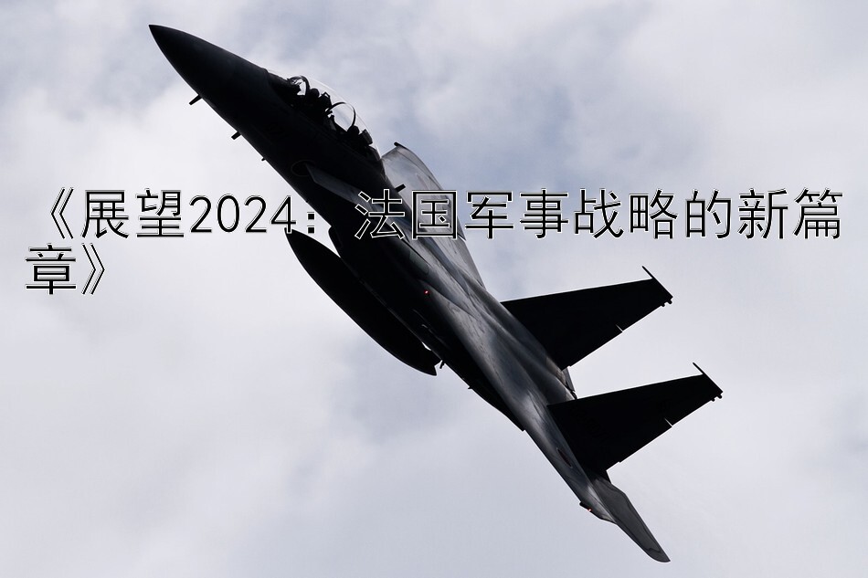 《展望2024：法国军事战略的新篇章》