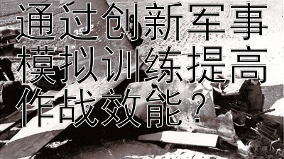 亚洲各国如何通过创新军事模拟训练提高作战效能？