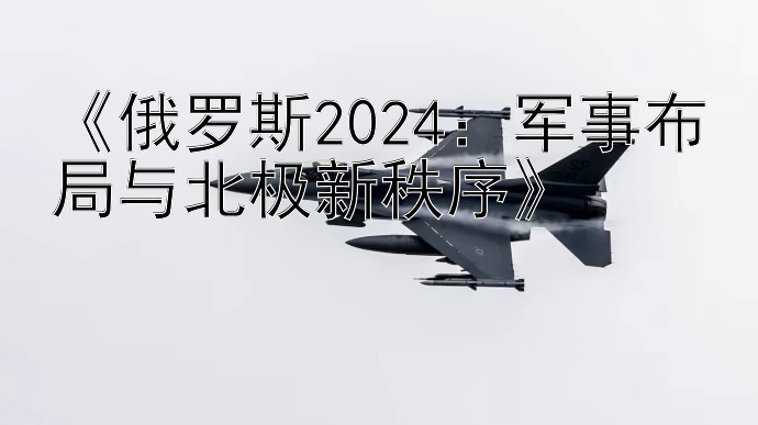 《俄罗斯2024：军事布局与北极新秩序》