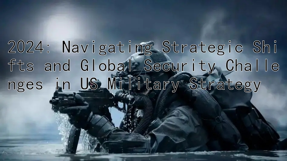 2024: Navigating Strategic Shifts and Global Security Challenges in US Military Strategy