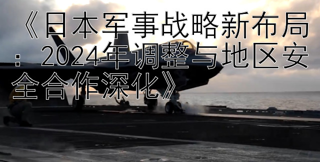 腾讯分分彩后三直选单式  《日本军事战略新布局：2024年调整与地区安全合作深化》