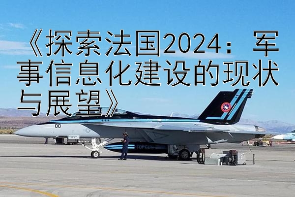 《探索法国2024：军事信息化建设的现状与展望》