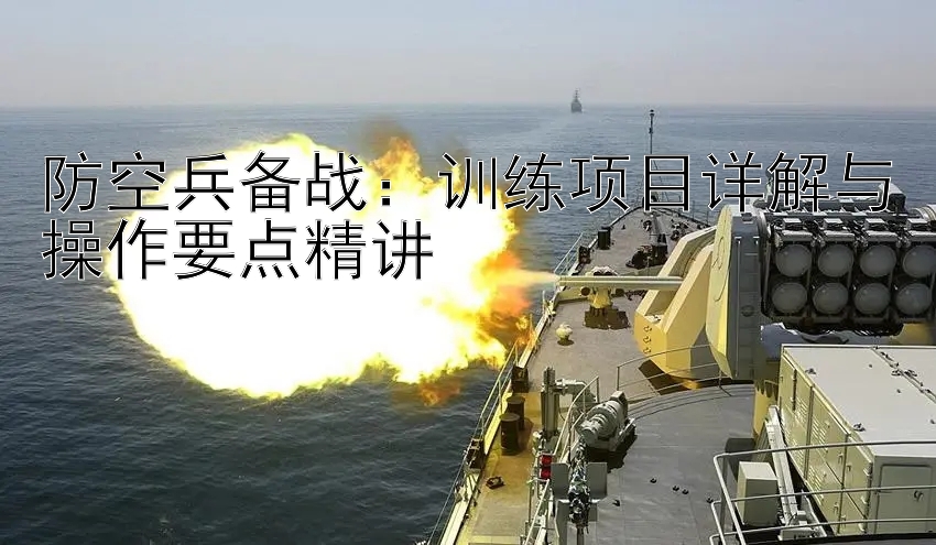 防空兵备战：训练项目详解与操作要点精讲