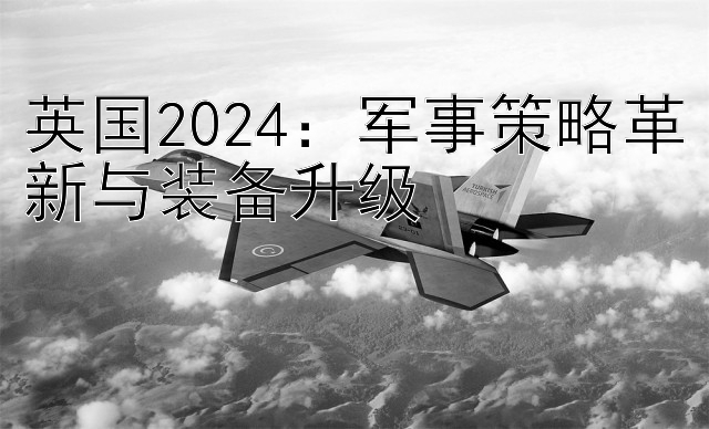 英国2024：军事策略革新与装备升级