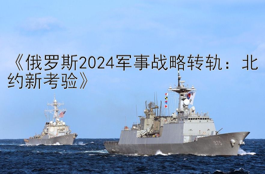 《俄罗斯2024军事战略转轨：北约新考验》