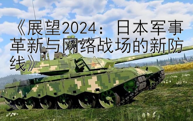 《展望2024：日本军事革新与网络战场的新防线》