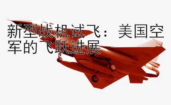 新型战机试飞：美国空军的飞跃进展