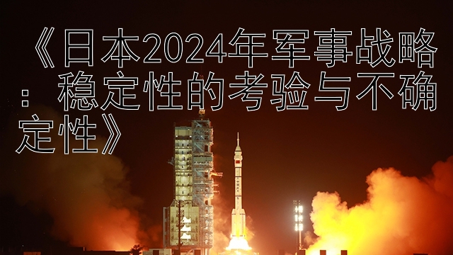 乐发彩神88最高邀请码《日本2024年军事战略：稳定性的考验与不确定性》