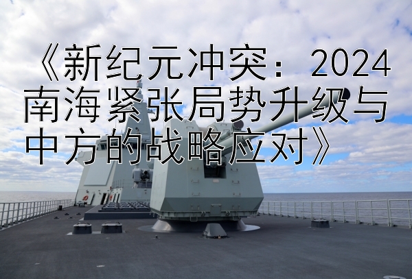 《新纪元冲突：2024南海紧张局势升级与中方的战略应对》