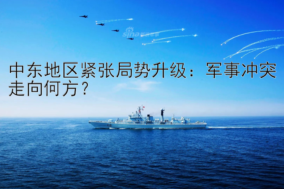 中东地区紧张局势升级：军事冲突走向何方？