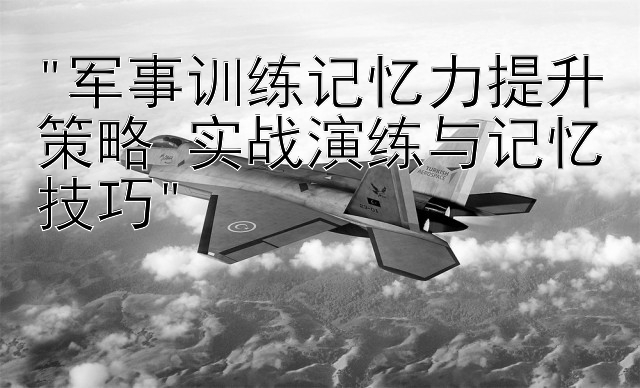 军事训练记忆力提升策略 实战演练与大发精准人工回血记忆技巧