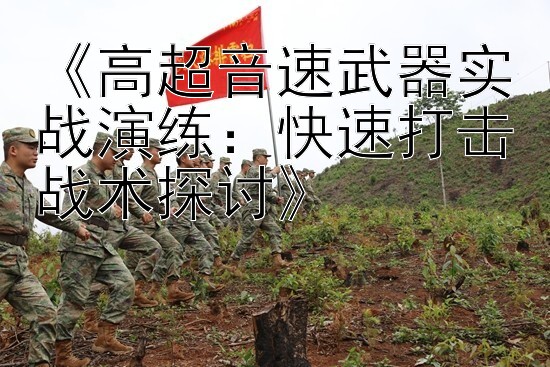 《高超音速武器实战演练：快速打击战术探讨》