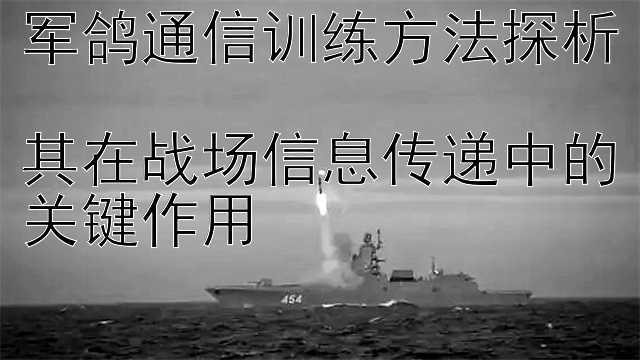 军鸽通信训练方法探析  
其在战场信息传递中的关键作用