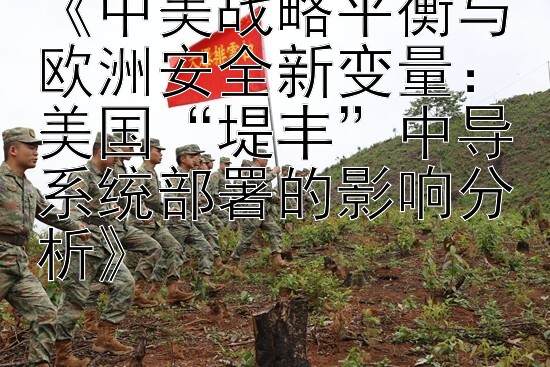 《中美战略平衡与欧洲安全新变量：美国“堤丰”中导系统部署的影响分析》