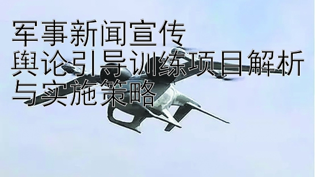 军事新闻宣传  
舆论引导训练项目解析与实施策略