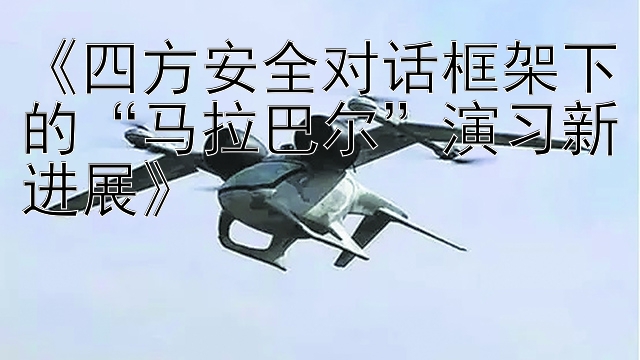 《四方安全对话框架下的“马拉巴尔”演习新进展》