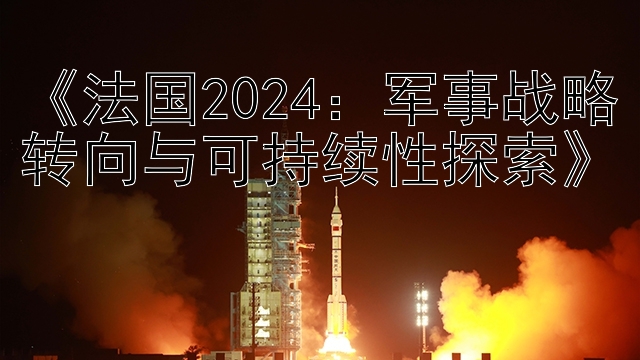 《法国2024：军事战略转向与可持续性探索》