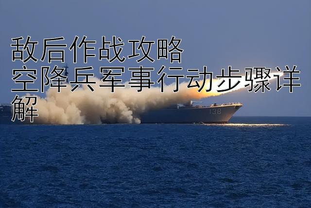 敌后作战攻略  
空降兵军事行动步骤详解