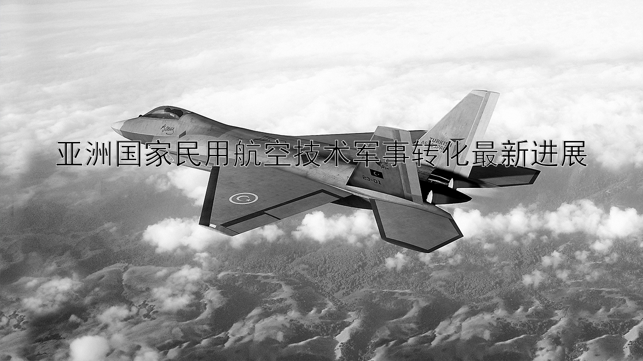 亚洲国家民用航空技术军事转化最新进展