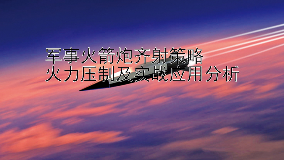 军事火箭炮齐射策略  
火力压制及实战应用分析